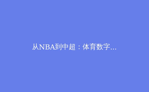 从NBA到中超：体育数字化变革下的商业博弈与未来趋势 - 3
