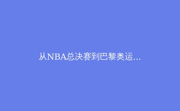 从NBA总决赛到巴黎奥运：数字化技术如何重塑现代体育叙事 - 3