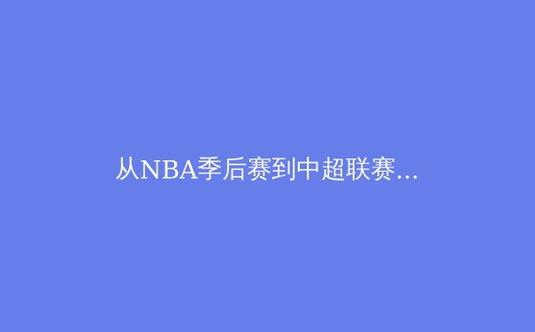 从NBA季后赛到中超联赛：数字化浪潮如何重塑现代体育观赛体验 - 2