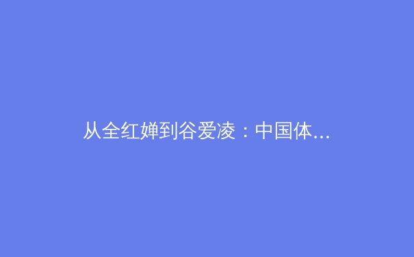 从全红婵到谷爱凌：中国体育新生代如何重塑国际竞技格局 - 4